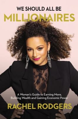 We Should All Be Millionaires : A Woman's Guide to Earning More, Building Wealth, and Gaining Economic Power