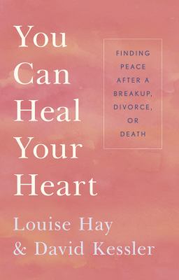 You Can Heal Your Heart : Finding Peace after a Breakup, Divorce, or Death
