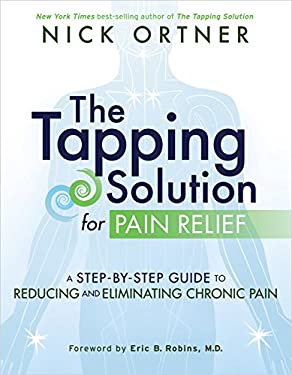 The Tapping Solution for Pain Relief : A Step-By-Step Guide to Reducing and Eliminating Chronic Pain