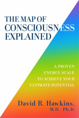 The Map of Consciousness Explained : A Proven Energy Scale to Actualize Your Ultimate Potential