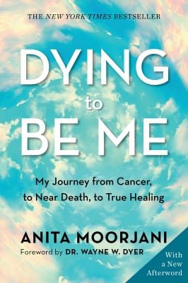 Dying to Be Me : My Journey from Cancer, to near Death, to True Healing