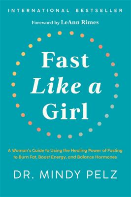 Fast Like a Girl : A Woman's Guide to Using the Healing Power of Fasting to Burn Fat, Boost Energy, and Balance Hormones