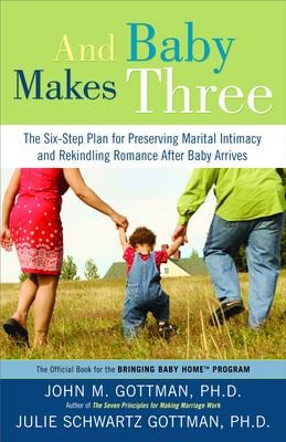 And Baby Makes Three : The Six-Step Plan for Preserving Marital Intimacy and Rekindling Romance after Baby Arrives