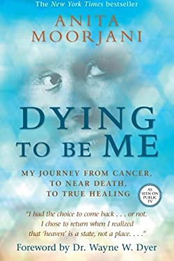 Dying to Be Me : My Journey from Cancer, to near Death, to True Healing