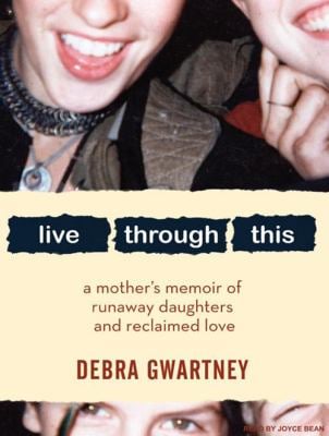 Live Through This: A Mother's Memoir of Runaway Daughters and Reclaimed Love