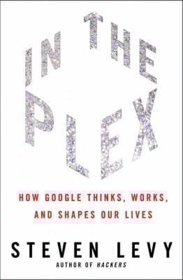In the Plex : How Google Thinks, Works, and Shapes Our Lives