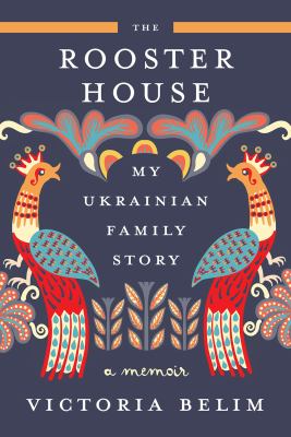 The Rooster House : My Ukrainian Family Story: a Memoir