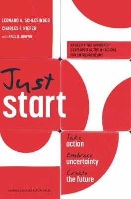Just Start : Take Action, Embrace Uncertainty, Create the Future