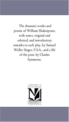 The Dramatic Works and Poems of William Shakespeare, with Notes, Original and Selected, and Introductory Remarks to Each Play, by Samuel Weller Singer