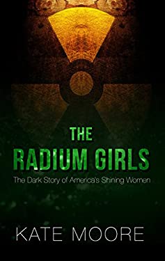 The Radium Girls : The Dark Story of America's Shining Women
