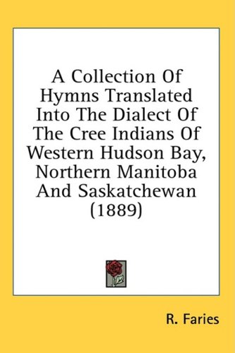 A Collection of Hymns Translated into the Dialect of the Cree Indians ...