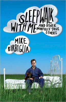 Sleepwalk with Me : And Other Painfully True Stories