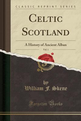 Celtic Scotland, Vol. 1 : A History of Ancient Alban (Classic Reprint)