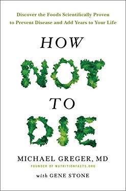 How Not to Die : Discover the Foods Scientifically Proven to Prevent and Reverse Disease