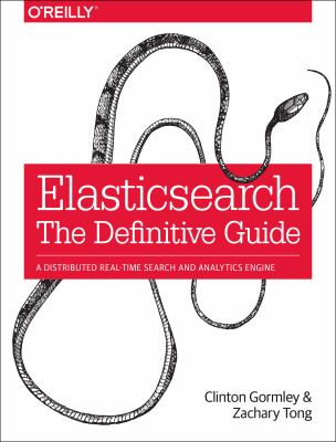 Elasticsearch: the Definitive Guide : A Distributed Real-Time Search and Analytics Engine