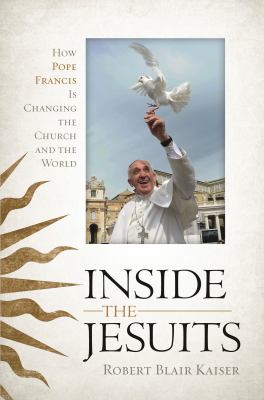 Inside the Jesuits : How Pope Francis Is Changing the Church and the World