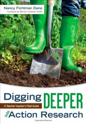 Digging Deeper into Action Research : A Teacher Inquirer's Field Guide