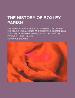The History of Boxley Parish; The Abbey, Road of Grace, and Abbots the ...