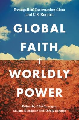 Global Faith, Worldly Power : Evangelical Internationalism and U. S. Empire