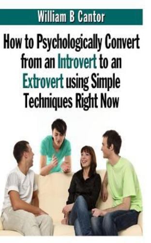 How to Psychologically Convert from an Introvert to an Extrovert Using Simple Techniques Right Now