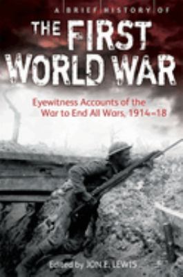A Brief History of the First World War : Eyewitness Accounts of the War to End All Wars, 1914-18