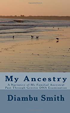 My Ancestry : A Narrative of My Familial Ancestral Past Through Genetic DNA Examination