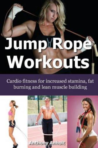 Jump Rope Workouts : Cardio Fitness for Increased Stamina, Lean Muscle Building and Fat Burning