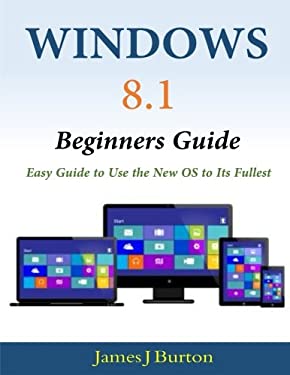 Windows 8. 1 Beginners Guide: Easy Guide to Use the New OS to Its Fullest