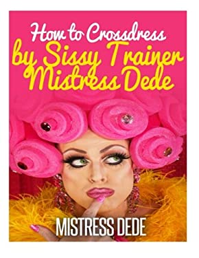 How to Crossdress by Sissy Trainer Mistress Dede