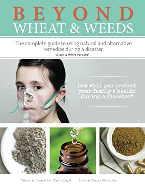Beyond Wheat and Weeds (Black and White) : The Complete Guide to Using Natural and Alternative Remedies and Tools During a Disaster