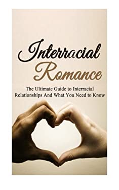 Interracial Romance : The Ultimate Guide to Interracial Relationships and What You Need to Know