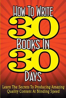 How to Write 30 Books in 30 Days : Learn the Secrets to Producing ...