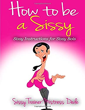 How to Be a Sissy : Sissy Instructions for Sissy Boys