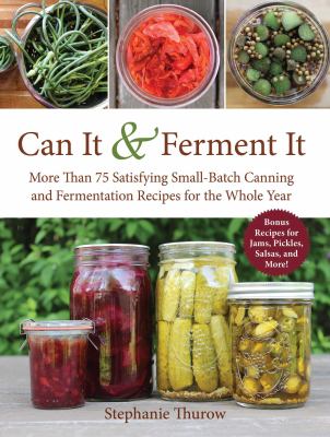 Can It and Ferment It : More Than 75 Satisfying Small-Batch Canning and Fermentation Recipes for the Whole Year
