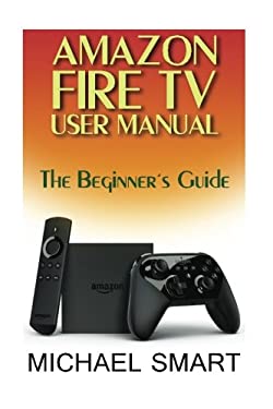 Amazon Fire TV User Manual: The Beginner's Guide book by Michael Smart