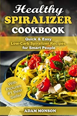Healthy Spiralizer Cookbook: Quick and Easy Low-Carb Spiralizer Recipes for Smart