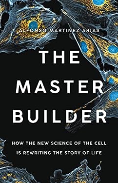 The Master Builder : How the New Science of the Cell Is Rewriting the Story of Life