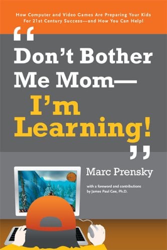 Don't Bother Me Mom - I'm Learning! : How Computer and Video Games Are Preparing Your Kids for 21st Century Success - And How You Can Help!