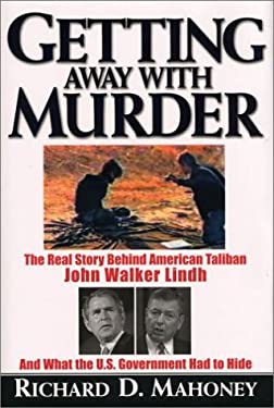 Getting Away with Murder : The Real Story Behind American Taliban John Walker Lindh and What the U. S. Government Had to Hide