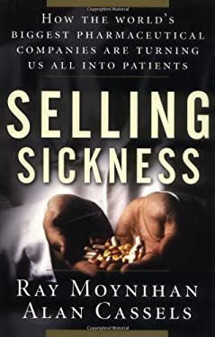 Selling Sickness : How the World's Biggest Pharmaceutical Companies are Turning Us All into Patients