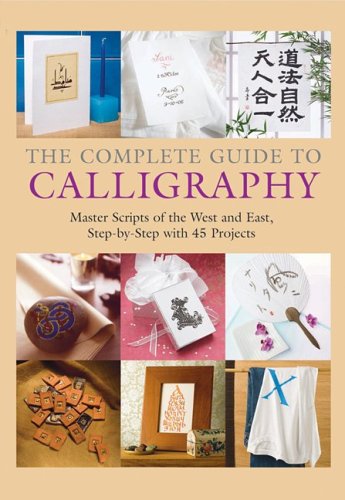 The Complete Guide to Calligraphy : Master Scripts of the West and East ...