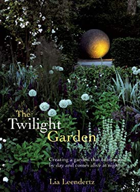 The Twilight Garden : Creating a Garden That Entrances by Day and Comes Alive at Night