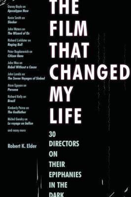 The Film That Changed My Life : 30 Directors on Their Epiphanies in the Dark