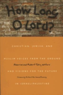 How Long o Lord? : Christian, Jewish, and Muslim Voices from the Ground and Visions for the Future in Israel/Palestine