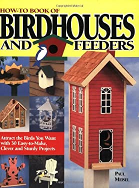 How-To Book of Birdhouses and Feeders : Attract the Birds You Want with ...