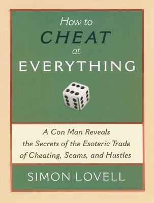 How to Cheat at Everything : A Con Man Reveals the Secrets of the Esoteric Trade of Cheating, Scams, and Hustles