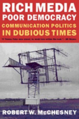 Rich Media, Poor Democracy : Communication Politics in Dubious Times
