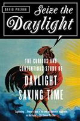Seize the Daylight : The Curious and Contentious Story of Daylight Saving Time