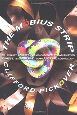 The Möbius Strip : Dr. August Mobius's Marvelous Band in Mathematics, Games, Literature, Art, Technology, and Cosmology