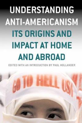 Understanding Anti-Americanism : Its Origins and Impact at Home and